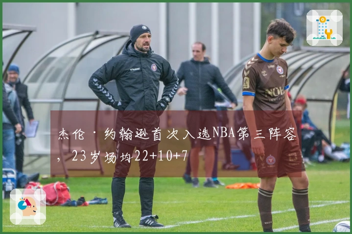 杰伦·约翰逊首次入选NBA第三阵容，23岁场均22+10+7