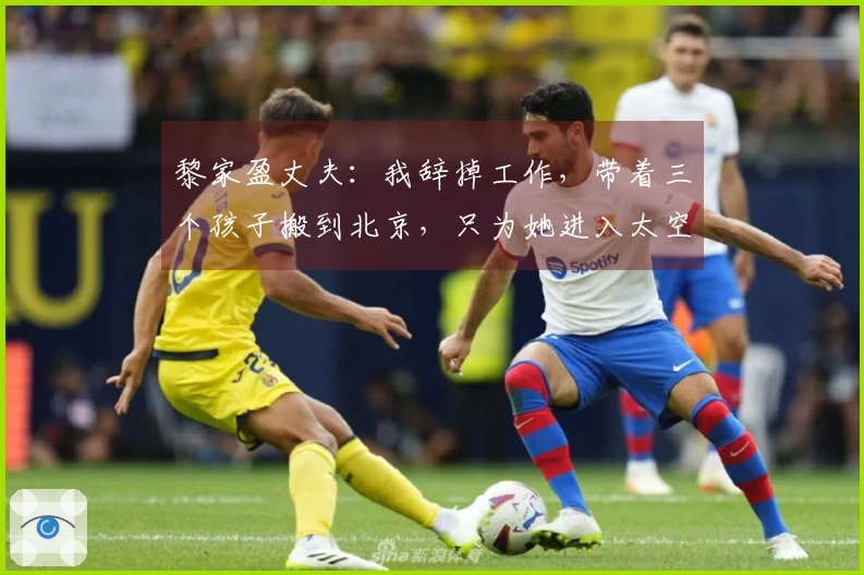 黎家盈丈夫：我辞掉工作，带着三个孩子搬到北京，只为她进入太空