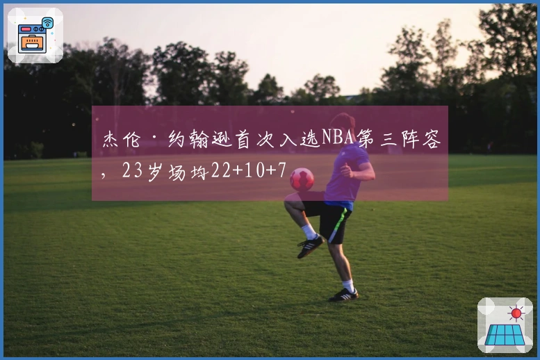 杰伦·约翰逊首次入选NBA第三阵容，23岁场均22+10+7